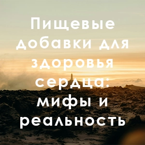 Пищевые добавки для здоровья сердца: мифы и реальность
