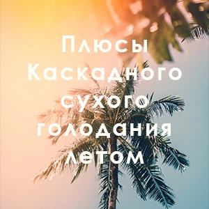 Плюсы Каскадного сухого голодания летом